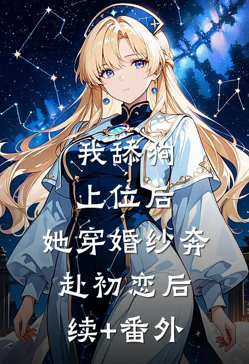 我舔狗上位后，她穿婚纱奔赴初恋后续+番外