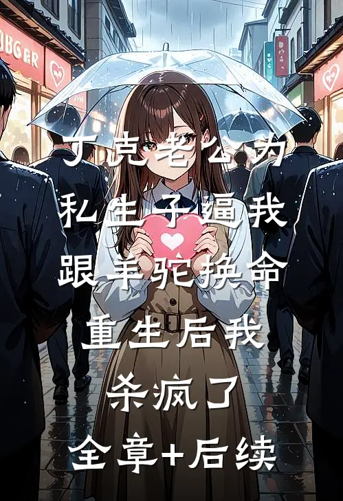 丁克老公为私生子逼我跟羊驼换命，重生后我杀疯了:全章+后续