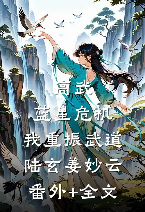 高武：蓝星危机，我重振武道陆玄姜妙云:(番外)+(全文)
