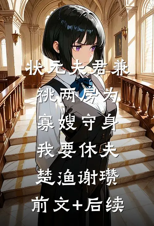 状元夫君兼祧两房为寡嫂守身，我要休夫楚渔谢瓒:前文+后续
