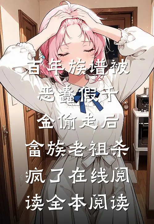 百年族谱被恶蠢假千金偷走后，畲族老祖杀疯了在线阅读全本阅读