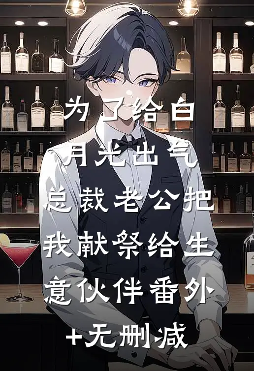 为了给白月光出气，总裁老公把我献祭给生意伙伴番外+无删减