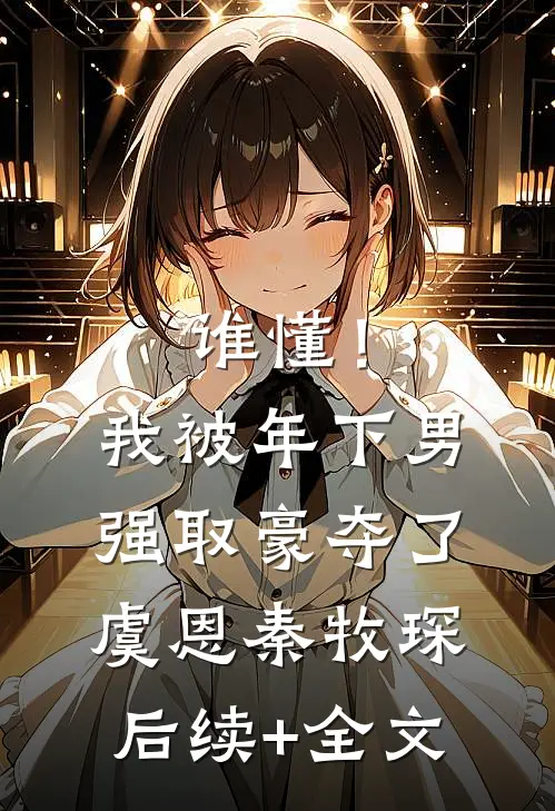谁懂！我被年下男强取豪夺了虞恩秦牧琛后续+全文