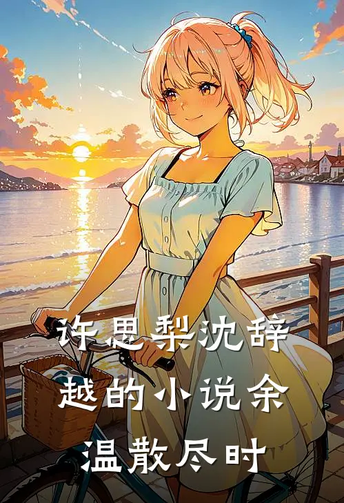 许思梨沈辞越的小说余温散尽时