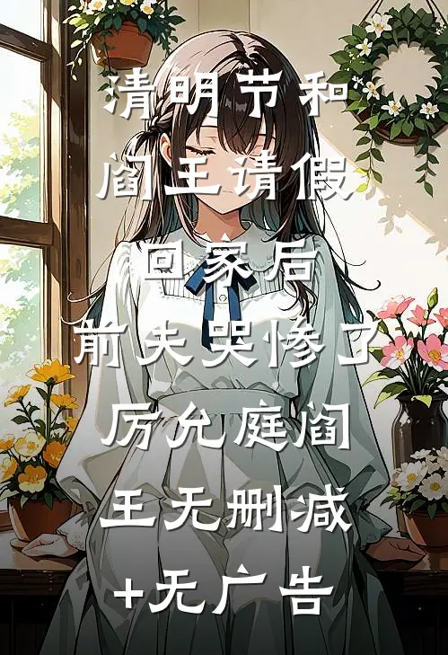 清明节和阎王请假回家后，前夫哭惨了厉允庭阎王无删减+无广告