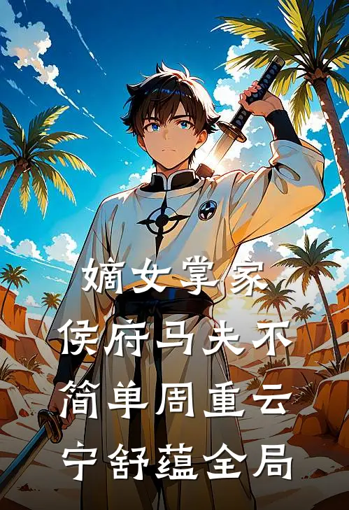 嫡女掌家：侯府马夫不简单周重云宁舒蕴全局
