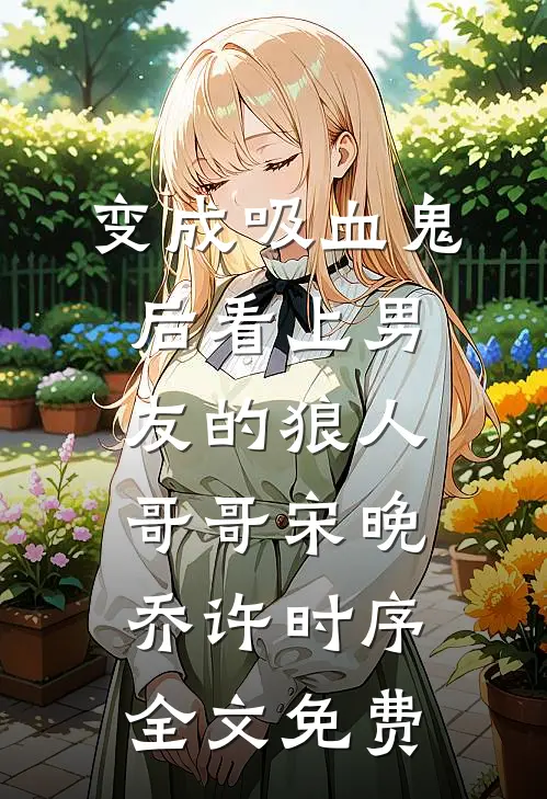 变成吸血鬼后看上男友的狼人哥哥宋晚乔许时序全文免费