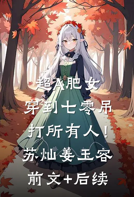 超A肥女，穿到七零吊打所有人！苏灿姜玉容:前文+后续