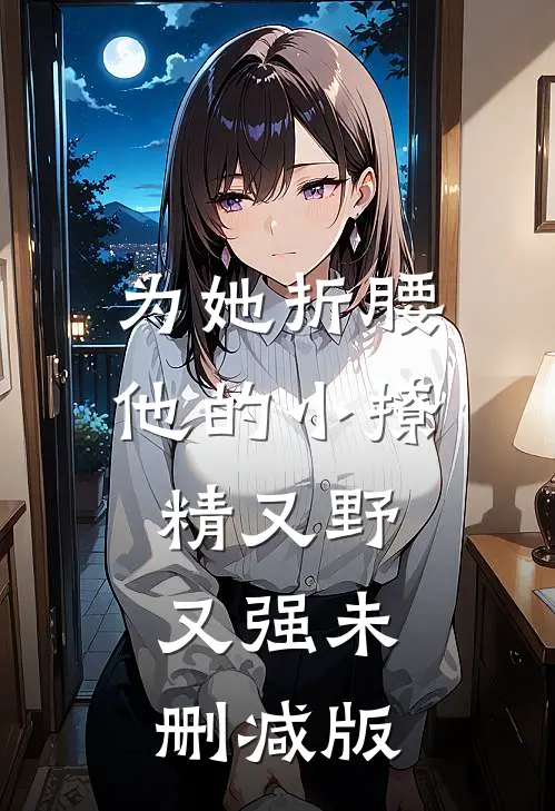 为她折腰，他的小撩精又野又强未删减版