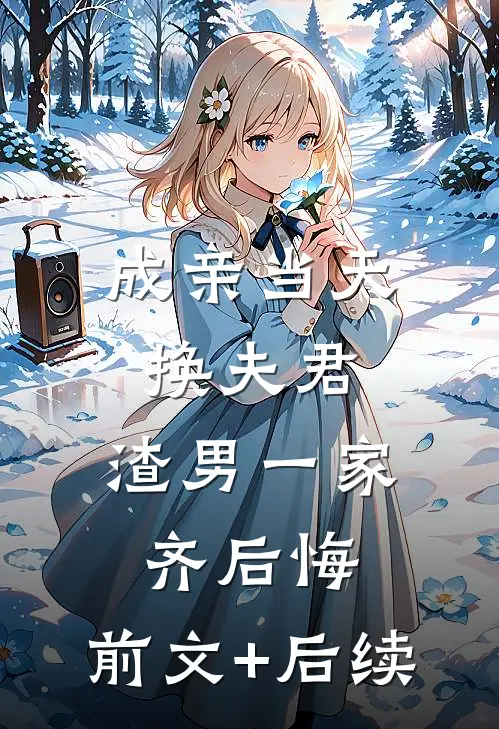 成亲当天换夫君，渣男一家齐后悔:前文+后续
