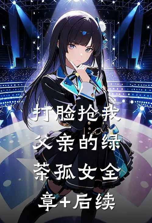 打脸抢我父亲的绿茶孤女全章+后续