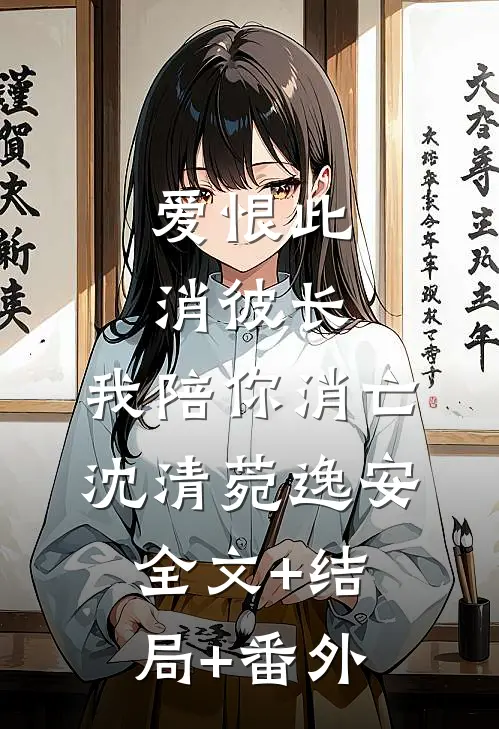 爱恨此消彼长，我陪你消亡沈清菀逸安:全文+结局+番外