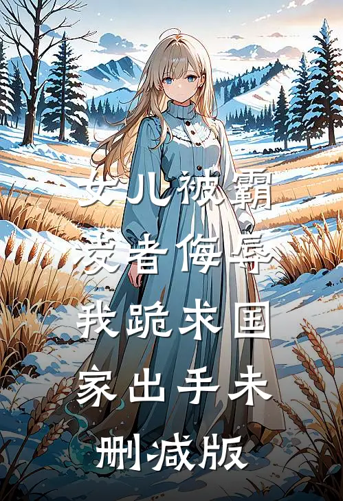 女儿被霸凌者侮辱，我跪求国家出手未删减版
