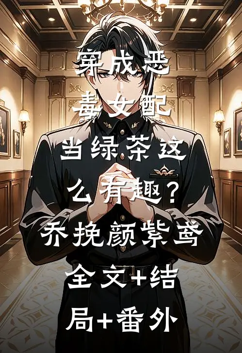 穿成恶毒女配，当绿茶这么有趣？乔挽颜紫鸢:全文+结局+番外