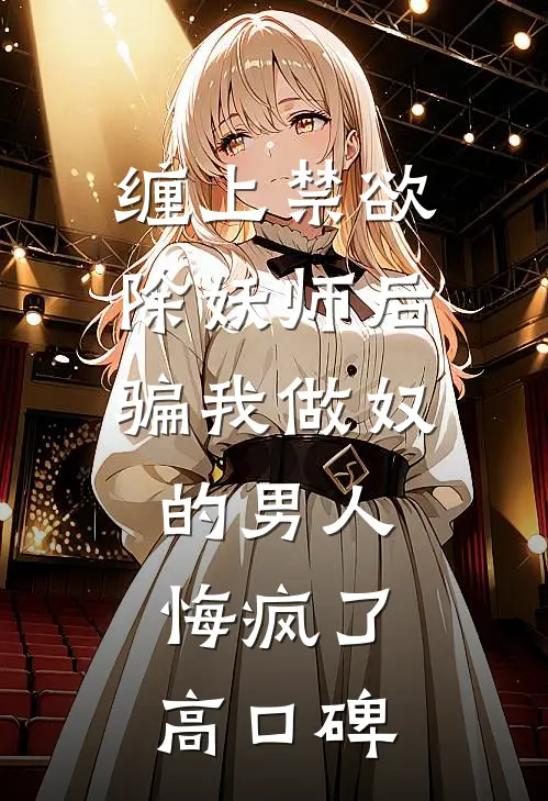 缠上禁欲除妖师后，骗我做奴的男人悔疯了高口碑