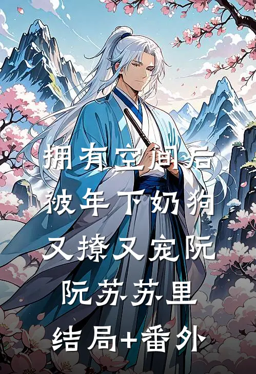 拥有空间后，被年下奶狗又撩又宠阮阮苏苏里:结局+番外