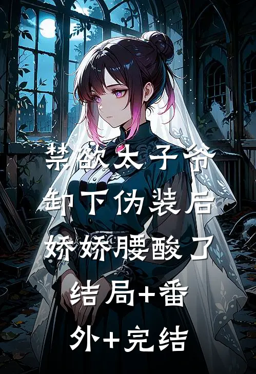 禁欲太子爷卸下伪装后，娇娇腰酸了:结局+番外+完结