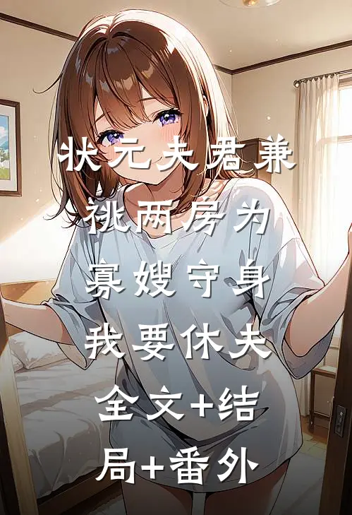 状元夫君兼祧两房为寡嫂守身，我要休夫全文+结局+番外