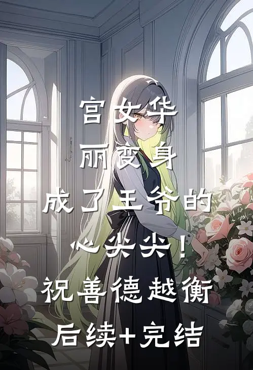 宫女华丽变身，成了王爷的心尖尖！祝善德越衡后续+完结