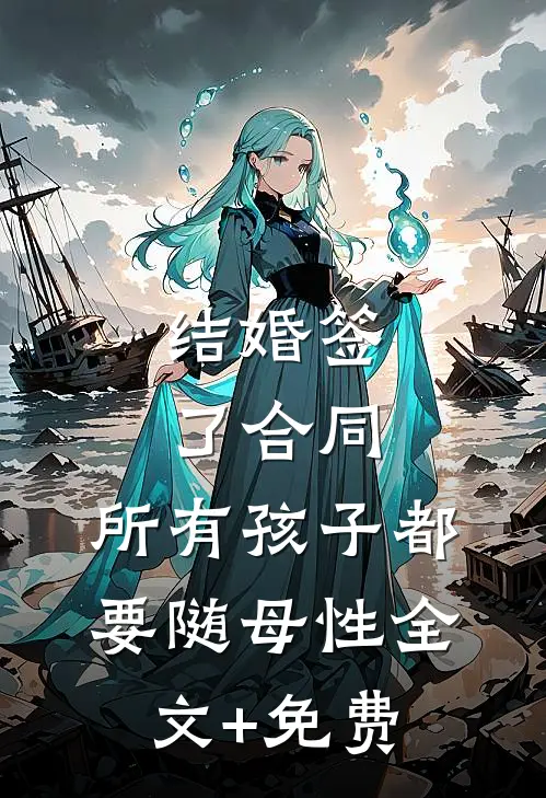 结婚签了合同，所有孩子都要随母性全文+免费