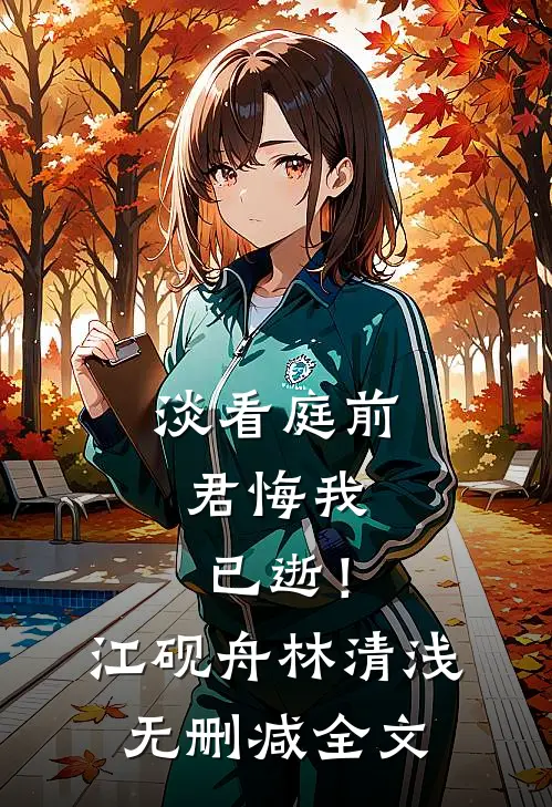 淡看庭前，君悔我已逝！江砚舟林清浅无删减全文