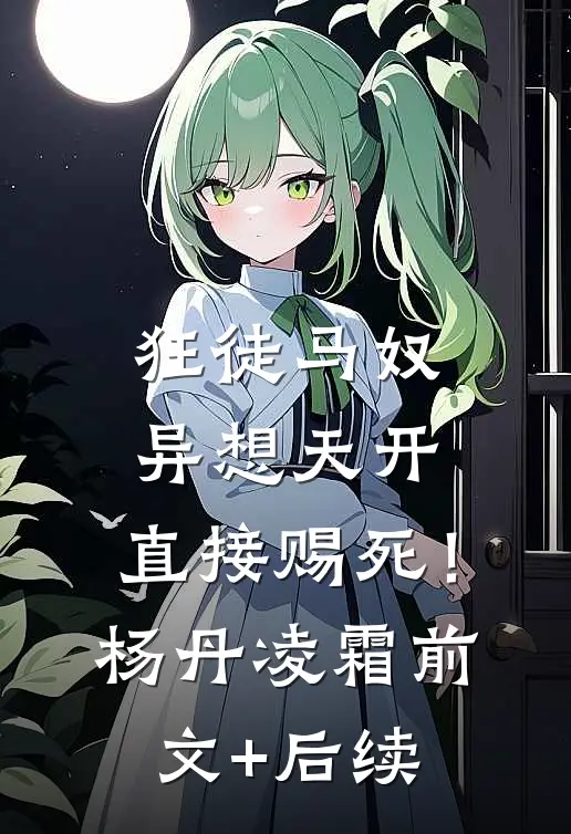 狂徒马奴异想天开，直接赐死！杨丹凌霜:前文+后续