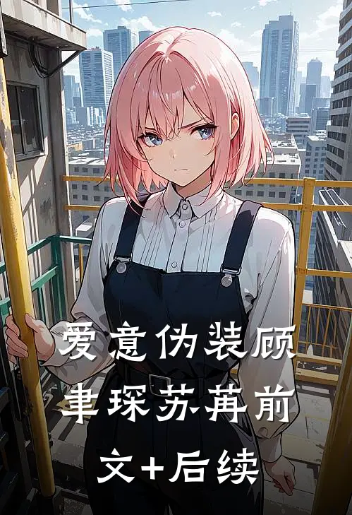 爱意伪装顾聿琛苏苒前文+后续