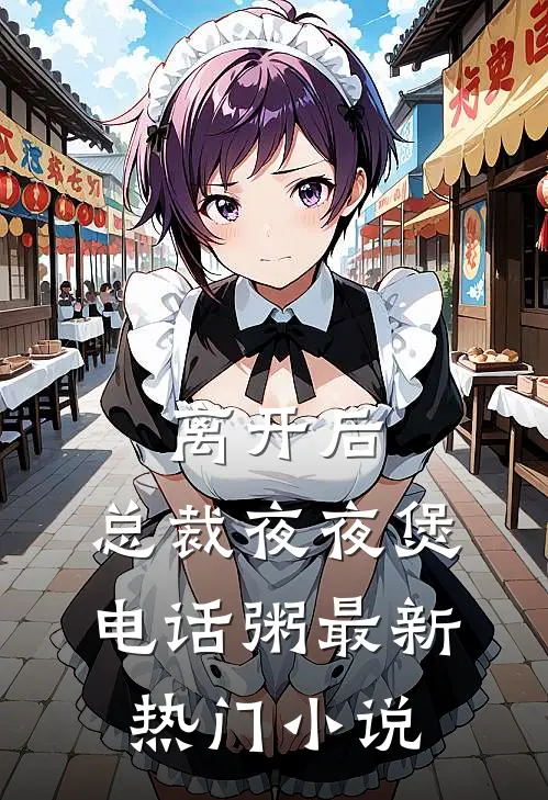 离开后，总裁夜夜煲电话粥最新热门小说