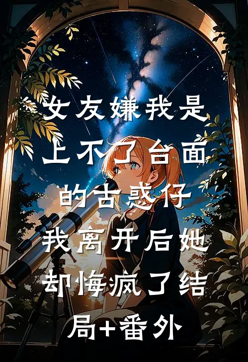 女友嫌我是上不了台面的古惑仔，我离开后她却悔疯了结局+番外