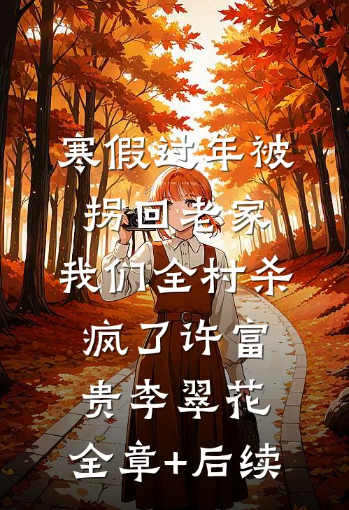 寒假过年被拐回老家，我们全村杀疯了许富贵李翠花:全章+后续