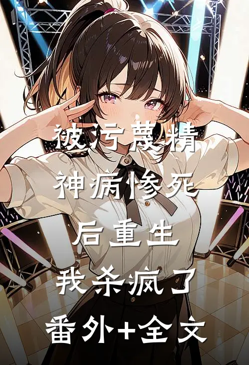 被污蔑精神病惨死后重生，我杀疯了:(番外)+(全文)