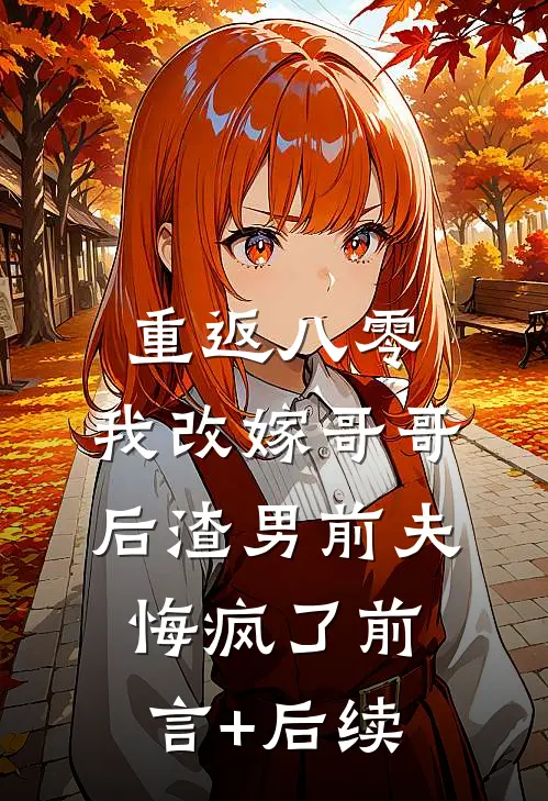 重返八零，我改嫁哥哥后渣男前夫悔疯了前言+后续
