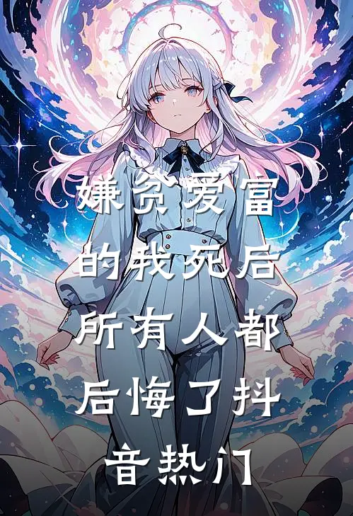嫌贫爱富的我死后，所有人都后悔了抖音热门