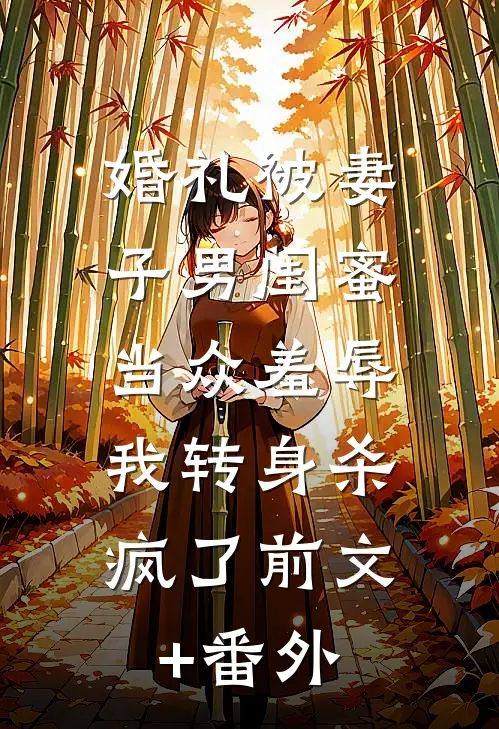 婚礼被妻子男闺蜜当众羞辱，我转身杀疯了前文+番外