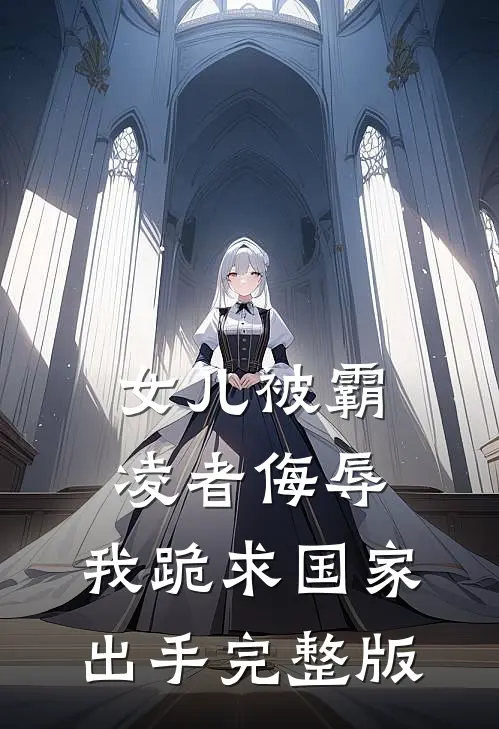 女儿被霸凌者侮辱，我跪求国家出手完整版