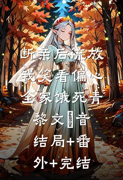 断亲后流放，我笑看偏心全家饿死青黎文妧音:结局+番外+完结