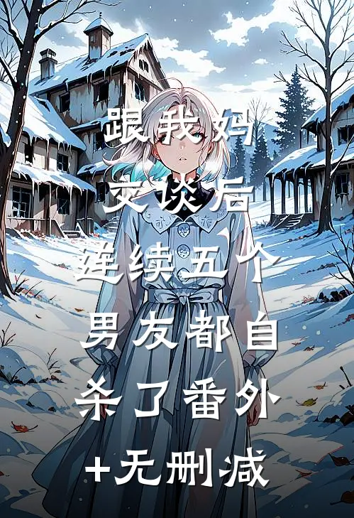 跟我妈交谈后，连续五个男友都自杀了番外+无删减