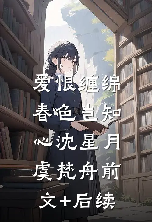 爱恨缠绵，春色岂知心沈星月虞梵舟前文+后续
