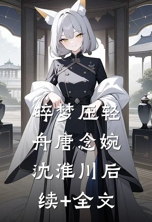 碎梦压轻舟唐念婉沈淮川后续+全文