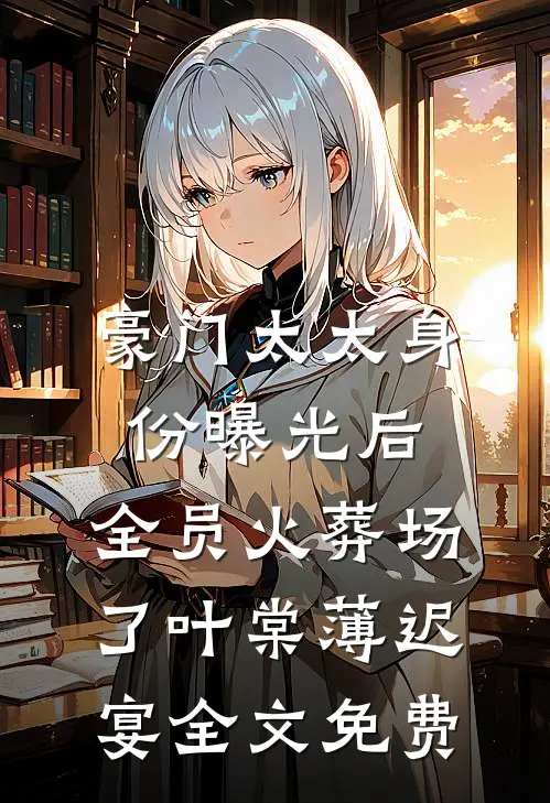 豪门太太身份曝光后，全员火葬场了叶棠薄迟宴全文免费