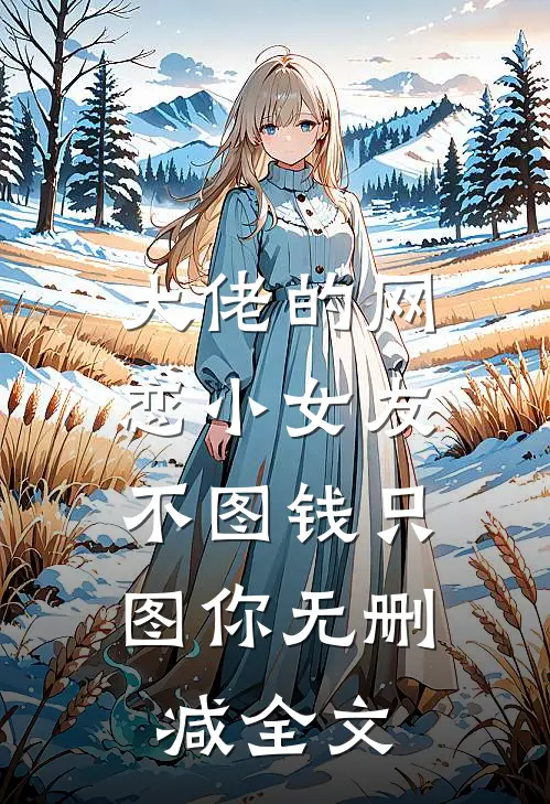 大佬的网恋小女友：不图钱只图你无删减全文