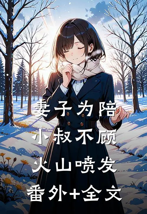 妻子为陪小叔不顾火山喷发:(番外)+(全文)