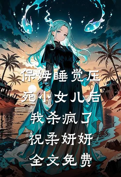 保姆睡觉压死小女儿后，我杀疯了祝柔妍妍全文免费