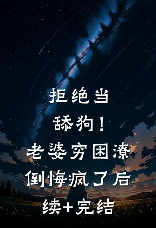 拒绝当舔狗！老婆穷困潦倒悔疯了后续+完结