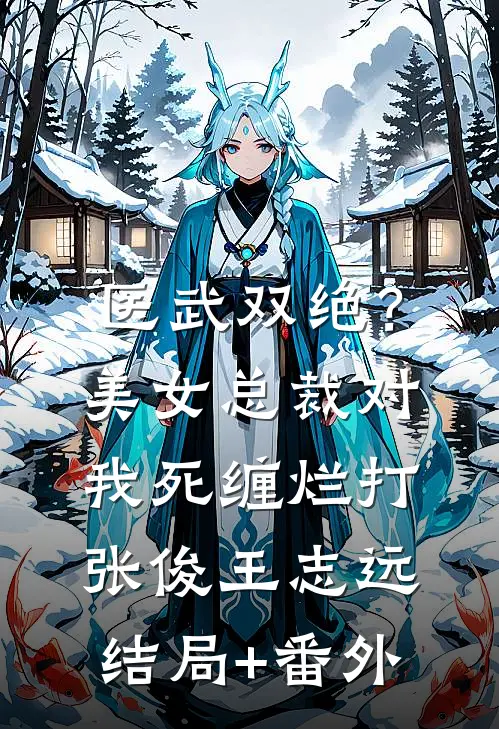 医武双绝？美女总裁对我死缠烂打张俊王志远:结局+番外