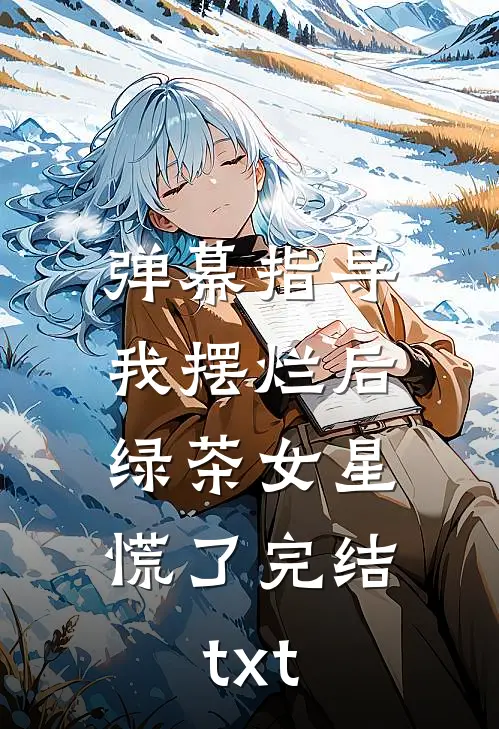 弹幕指导我摆烂后，绿茶女星慌了完结txt