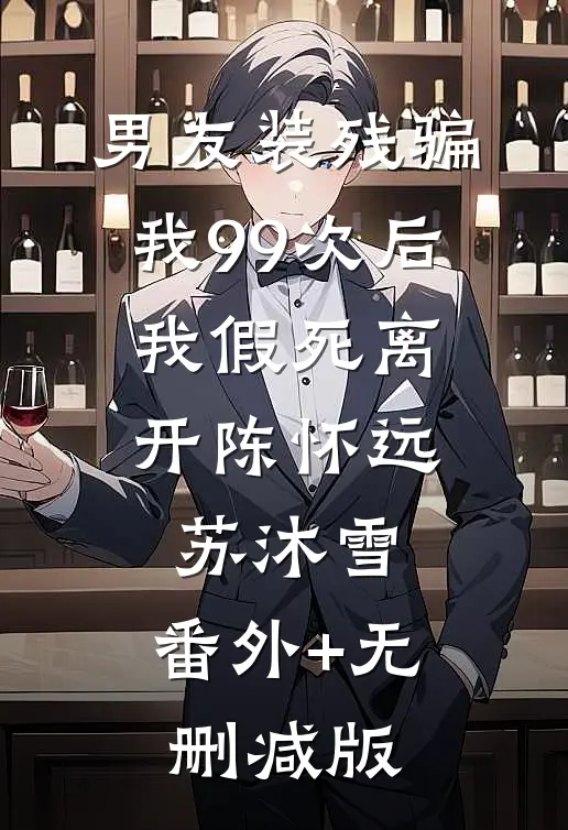 男友装残骗我99次后，我假死离开陈怀远苏沐雪:番外+无删减版