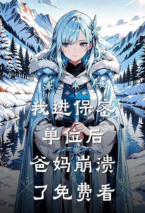 我进保密单位后，爸妈崩溃了免费看