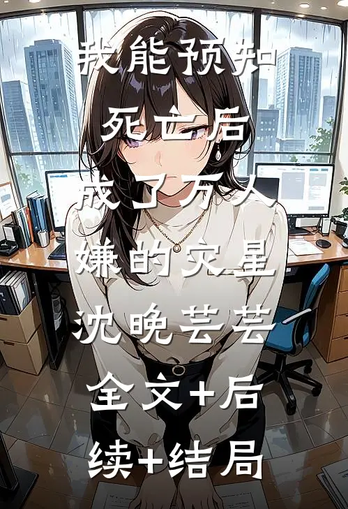 我能预知死亡后，成了万人嫌的灾星沈晚芸芸:全文+后续+结局