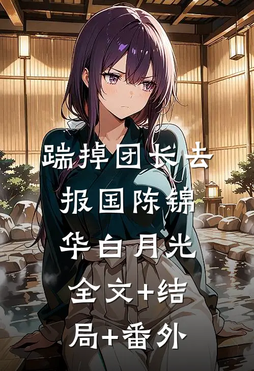 踹掉团长去报国陈锦华白月光全文+结局+番外